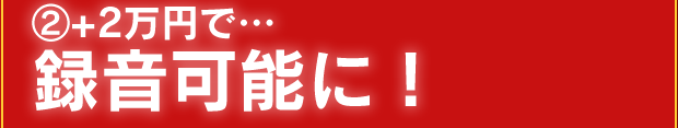 ②+2万円で録音可能に！