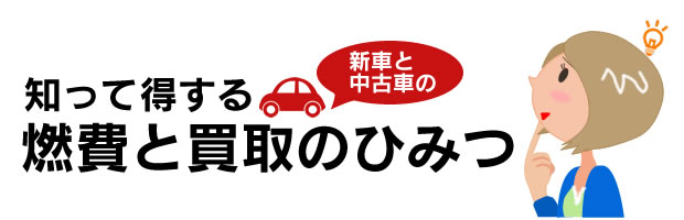 知って得する新車と中古車の燃費と買取のひみつ